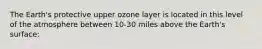 The Earth's protective upper ozone layer is located in this level of the atmosphere between 10-30 miles above the Earth's surface: