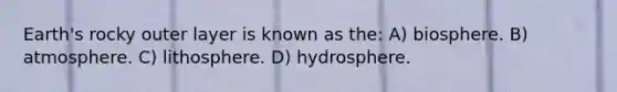 Earth's rocky outer layer is known as the: A) biosphere. B) atmosphere. C) lithosphere. D) hydrosphere.