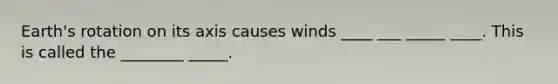 Earth's rotation on its axis causes winds ____ ___ _____ ____. This is called the ________ _____.