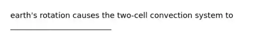 earth's rotation causes the two-cell convection system to __________________________