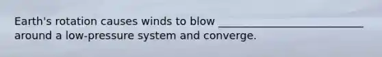 Earth's rotation causes winds to blow ___________________________ around a low-pressure system and converge.