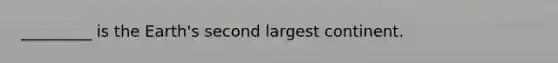 _________ is the Earth's second largest continent.