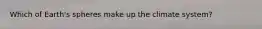 Which of Earth's spheres make up the climate system?