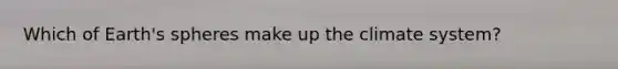 Which of Earth's spheres make up the climate system?