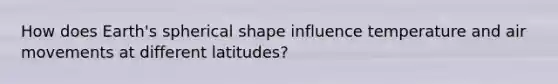 How does Earth's spherical shape influence temperature and air movements at different latitudes?