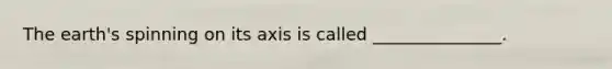 The earth's spinning on its axis is called _______________.