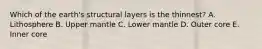 Which of the earth's structural layers is the thinnest? A. Lithosphere B. Upper mantle C. Lower mantle D. Outer core E. Inner core