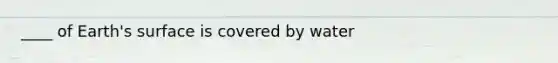 ____ of Earth's surface is covered by water