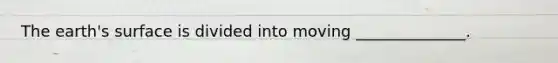 The earth's surface is divided into moving ______________.