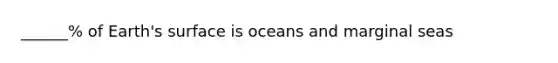 ______% of Earth's surface is oceans and marginal seas