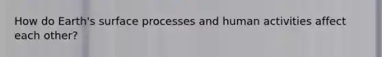 How do Earth's surface processes and human activities affect each other?