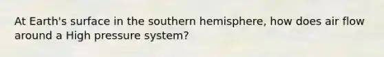 At Earth's surface in the southern hemisphere, how does air flow around a High pressure system?