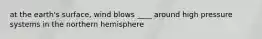 at the earth's surface, wind blows ____ around high pressure systems in the northern hemisphere