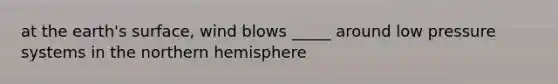 at the earth's surface, wind blows _____ around low pressure systems in the northern hemisphere