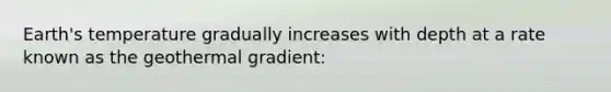 Earth's temperature gradually increases with depth at a rate known as the geothermal gradient: