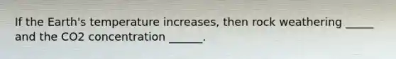 If the Earth's temperature increases, then rock weathering _____ and the CO2 concentration ______.