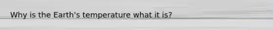 Why is the Earth's temperature what it is?