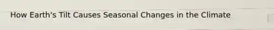 How Earth's Tilt Causes Seasonal Changes in the Climate