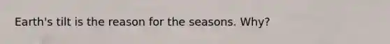 Earth's tilt is the reason for the seasons. Why?