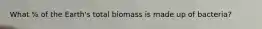 What % of the Earth's total biomass is made up of bacteria?