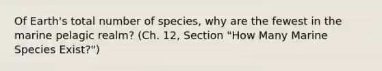 Of Earth's total number of species, why are the fewest in the marine pelagic realm? (Ch. 12, Section "How Many Marine Species Exist?")