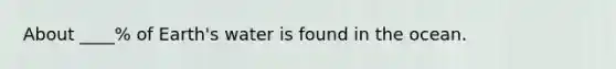 About ____% of Earth's water is found in the ocean.