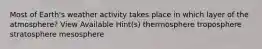 Most of Earth's weather activity takes place in which layer of the atmosphere? View Available Hint(s) thermosphere troposphere stratosphere mesosphere