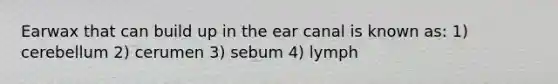 Earwax that can build up in the ear canal is known as: 1) cerebellum 2) cerumen 3) sebum 4) lymph