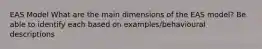 EAS Model What are the main dimensions of the EAS model? Be able to identify each based on examples/behavioural descriptions