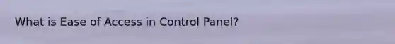 What is Ease of Access in Control Panel?