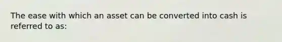 The ease with which an asset can be converted into cash is referred to as: