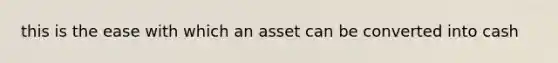 this is the ease with which an asset can be converted into cash