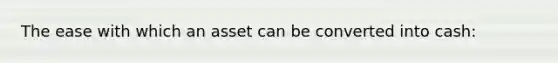 The ease with which an asset can be converted into cash: