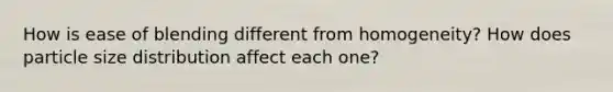 How is ease of blending different from homogeneity? How does particle size distribution affect each one?