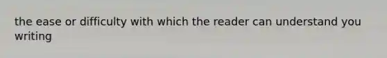 the ease or difficulty with which the reader can understand you writing