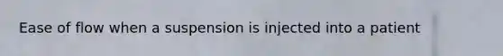 Ease of flow when a suspension is injected into a patient