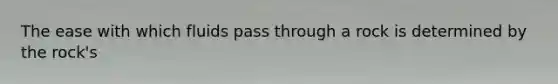 The ease with which fluids pass through a rock is determined by the rock's