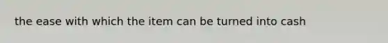 the ease with which the item can be turned into cash