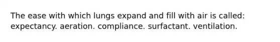 The ease with which lungs expand and fill with air is called: expectancy. aeration. compliance. surfactant. ventilation.