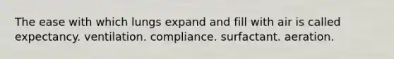 The ease with which lungs expand and fill with air is called expectancy. ventilation. compliance. surfactant. aeration.