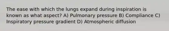 The ease with which the lungs expand during inspiration is known as what aspect? A) Pulmonary pressure B) Compliance C) Inspiratory pressure gradient D) Atmospheric diffusion