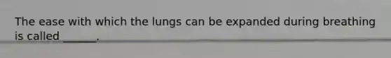 The ease with which the lungs can be expanded during breathing is called ______.