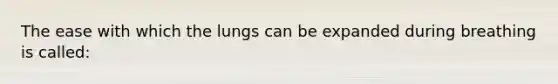 The ease with which the lungs can be expanded during breathing is called:
