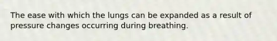 The ease with which the lungs can be expanded as a result of pressure changes occurring during breathing.