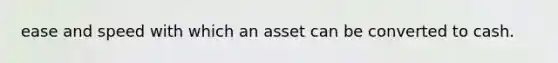 ease and speed with which an asset can be converted to cash.