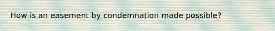 How is an easement by condemnation made possible?