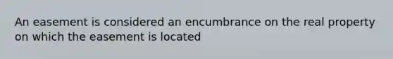 An easement is considered an encumbrance on the real property on which the easement is located