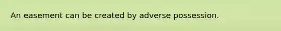 An easement can be created by adverse possession.