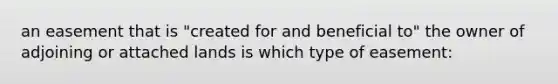 an easement that is "created for and beneficial to" the owner of adjoining or attached lands is which type of easement:
