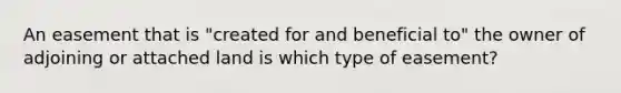 An easement that is "created for and beneficial to" the owner of adjoining or attached land is which type of easement?